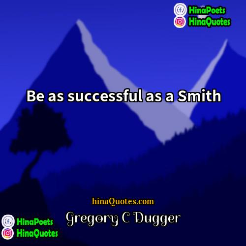 Gregory C Dugger Quotes | Be as successful as a Smith.
 